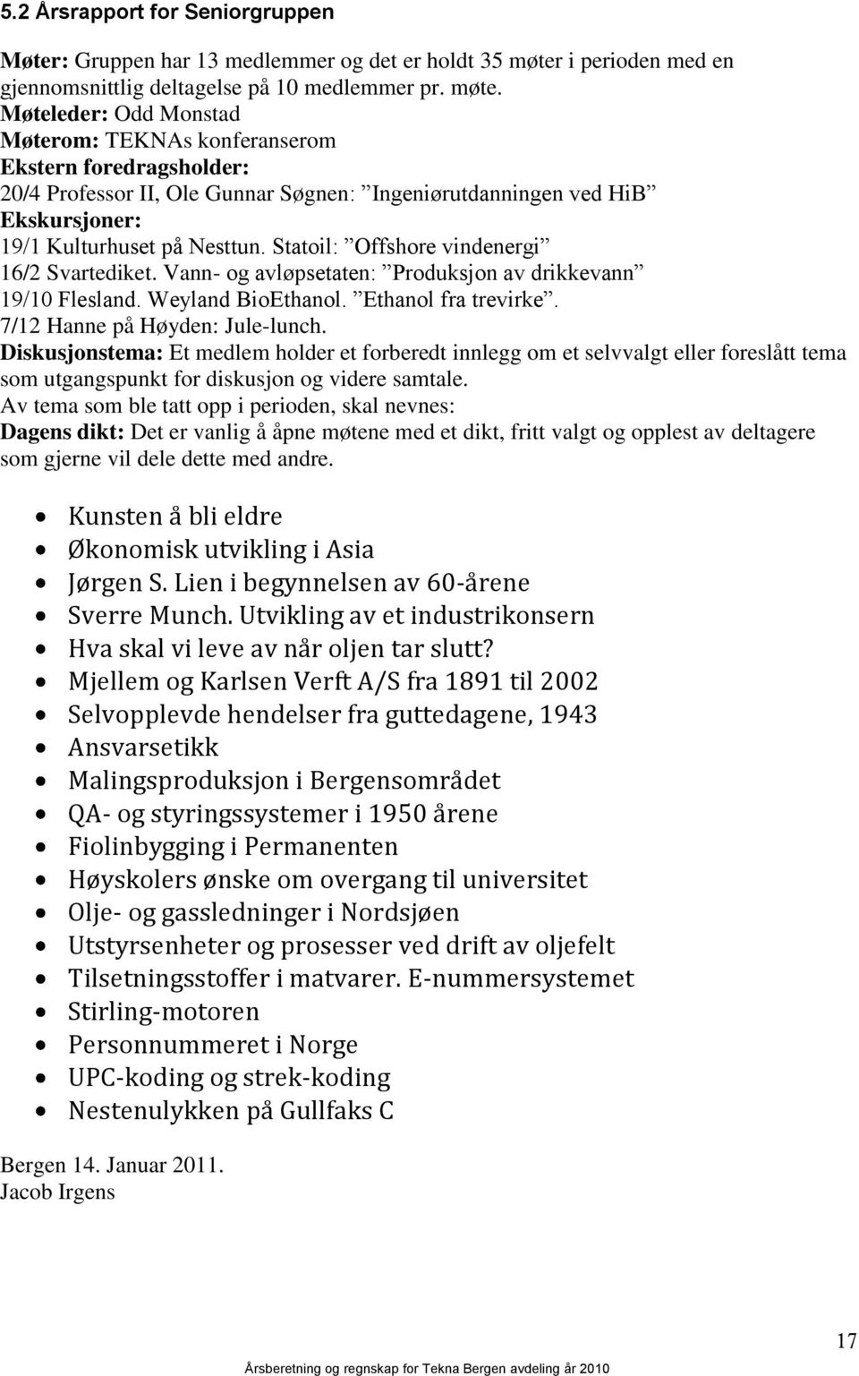 Møteleder: Odd Monstad Møterom: TEKNAs konferanserom Ekstern foredragsholder: 20/4 Professor II, Ole Gunnar Søgnen: Ingeniørutdanningen ved HiB Ekskursjoner: 19/1 Kulturhuset på Nesttun.