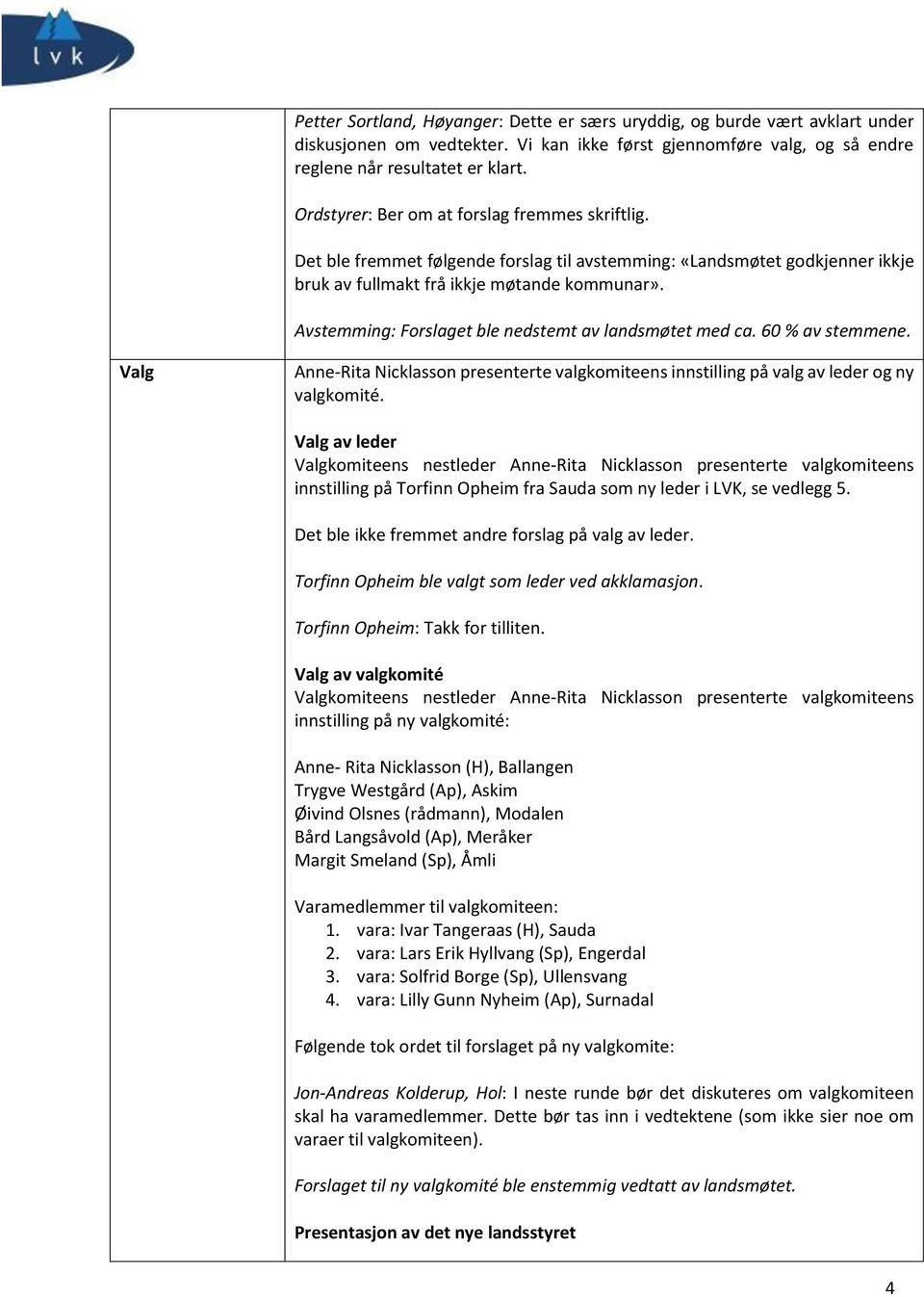 Avstemming: Forslaget ble nedstemt av landsmøtet med ca. 60 % av stemmene. Valg Anne-Rita Nicklasson presenterte valgkomiteens innstilling på valg av leder og ny valgkomité.