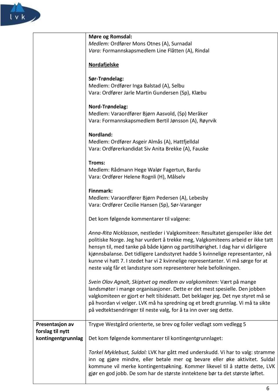 Hattfjelldal Vara: Ordførerkandidat Siv Anita Brekke (A), Fauske Troms: Medlem: Rådmann Hege Walør Fagertun, Bardu Vara: Ordfører Helene Rognli (H), Målselv Finnmark: Medlem: Varaordfører Bjørn