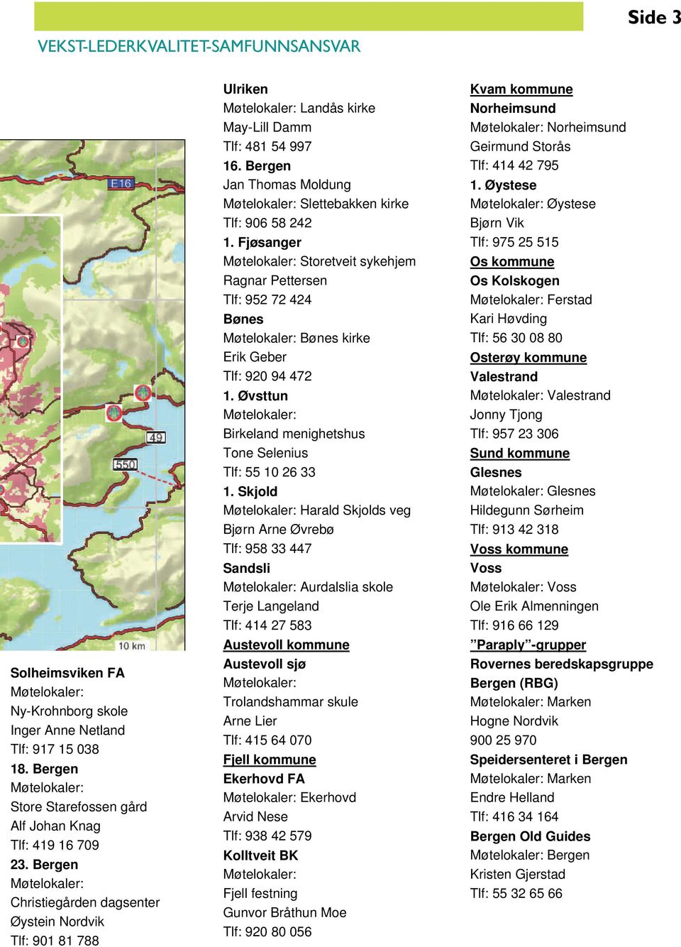 Fjøsanger Storetveit sykehjem Ragnar Pettersen Tlf: 952 72 424 Bønes Bønes kirke Erik Geber Tlf: 920 94 472 1. Øvsttun Birkeland menighetshus Tone Selenius Tlf: 55 10 26 33 1.