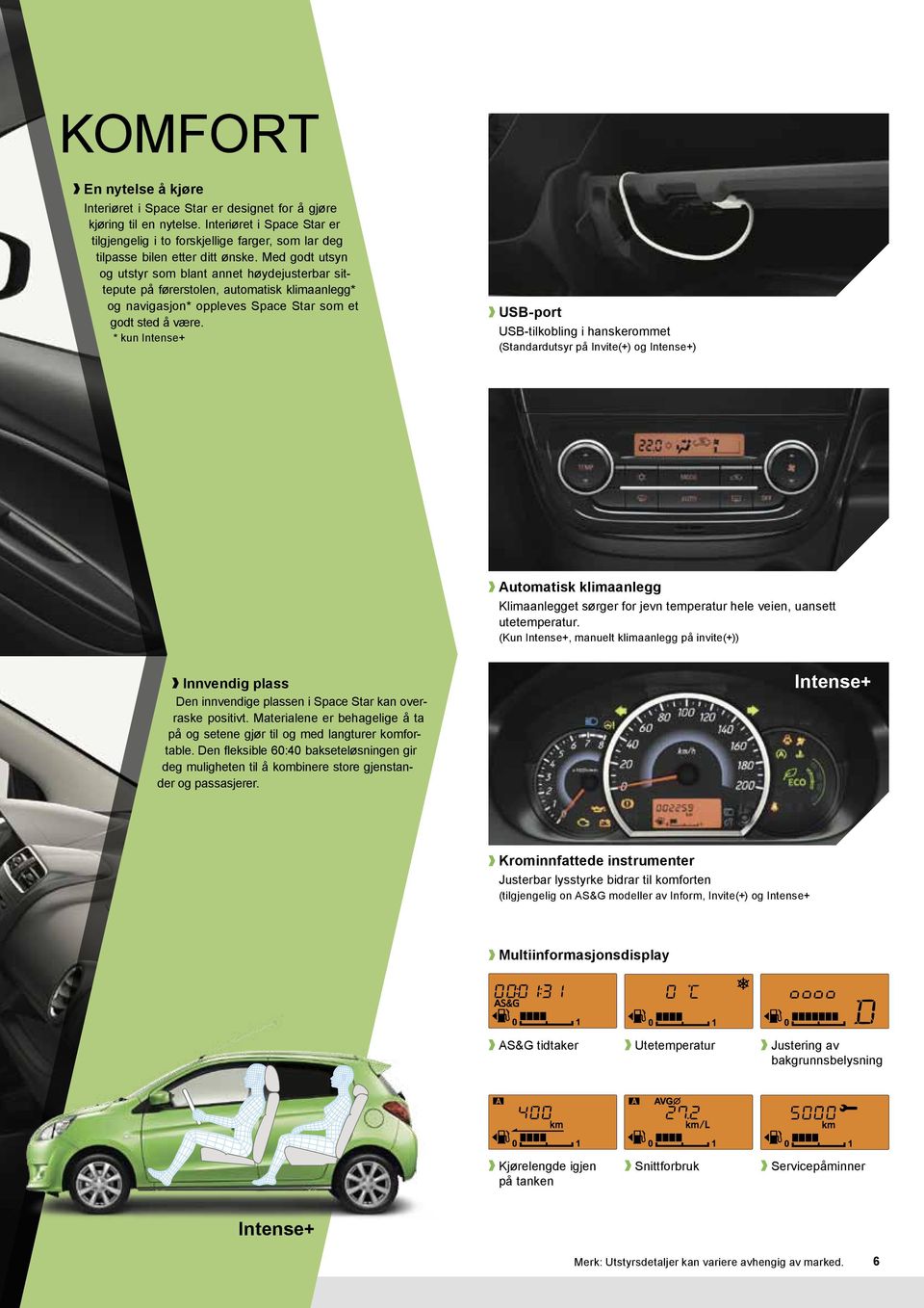 * kun Intense+ USB-port USB-tilkoblin i hanskerommet (Standardutsyr på Invite(+) o Intense+) Automatisk klimaanle Klimaanleet sører for jevn temperatur hele veien, uansett utetemperatur.