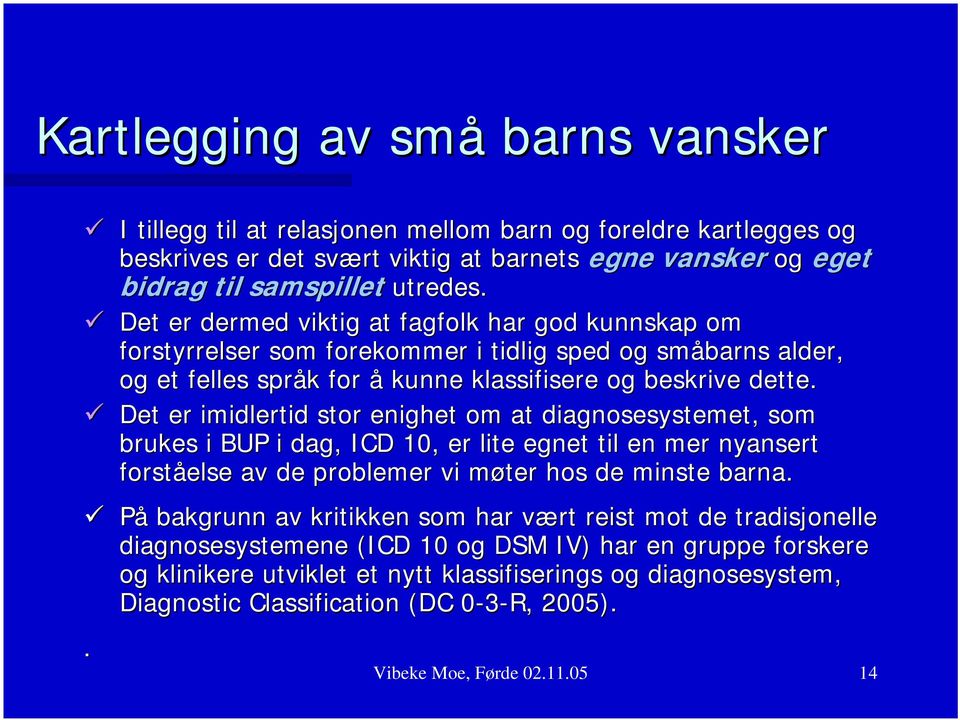 Det er imidlertid stor enighet om at diagnosesystemet, som brukes i BUP i dag, ICD 10, er lite egnet til en mer nyansert forståelse av de problemer vi møter hos de minste barna.