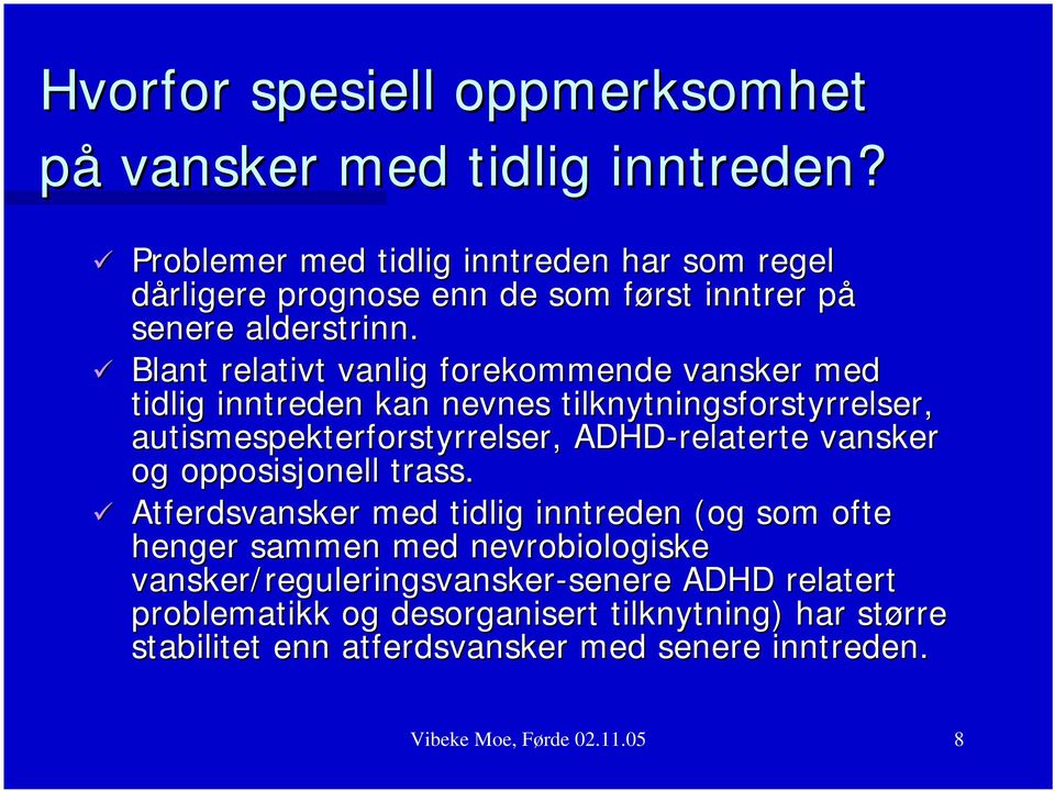 Blant relativt vanlig forekommende vansker med tidlig inntreden kan nevnes tilknytningsforstyrrelser, autismespekterforstyrrelser, ADHD-relaterte relaterte