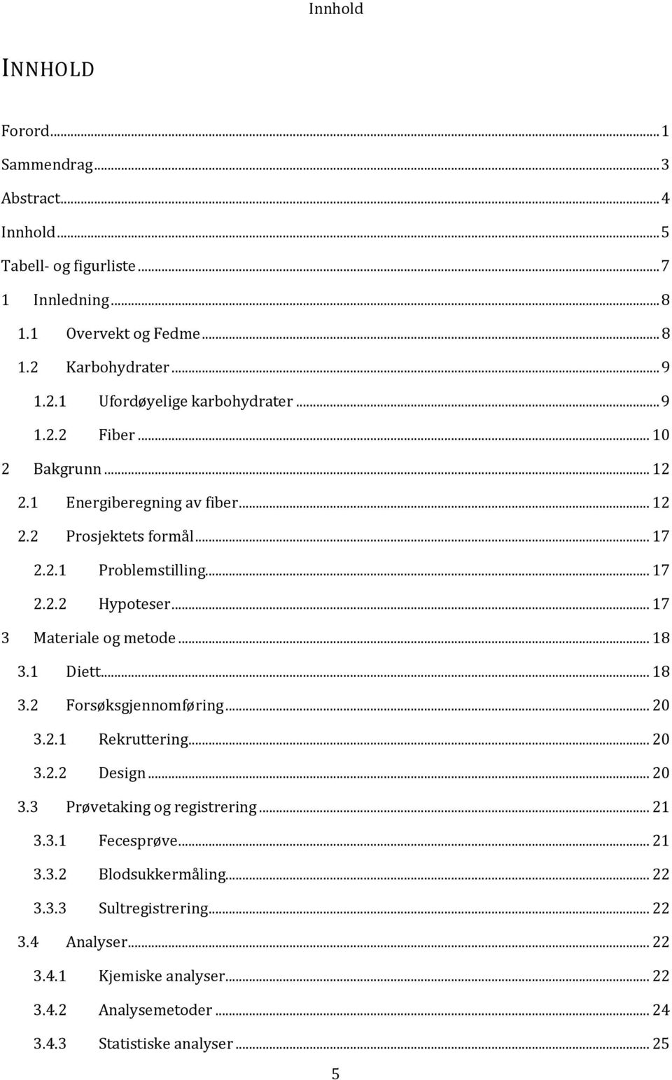 .. 18 3.1 Diett... 18 3.2 Forsøksgjennomføring... 20 3.2.1 Rekruttering... 20 3.2.2 Design... 20 3.3 Prøvetaking og registrering... 21 3.3.1 Fecesprøve... 21 3.3.2 Blodsukkermåling.