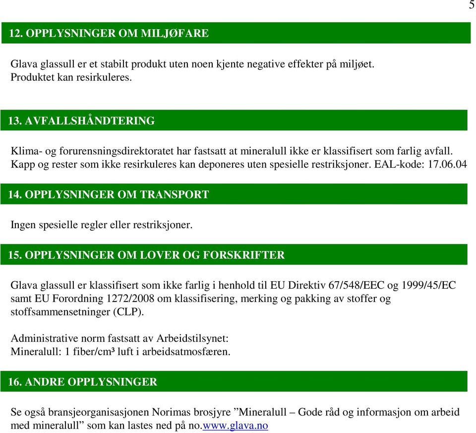 Kapp og rester som ikke resirkuleres kan deponeres uten spesielle restriksjoner. EAL-kode: 17.06.04 14. OPPLYSNINGER OM TRANSPORT Ingen spesielle regler eller restriksjoner. 15.