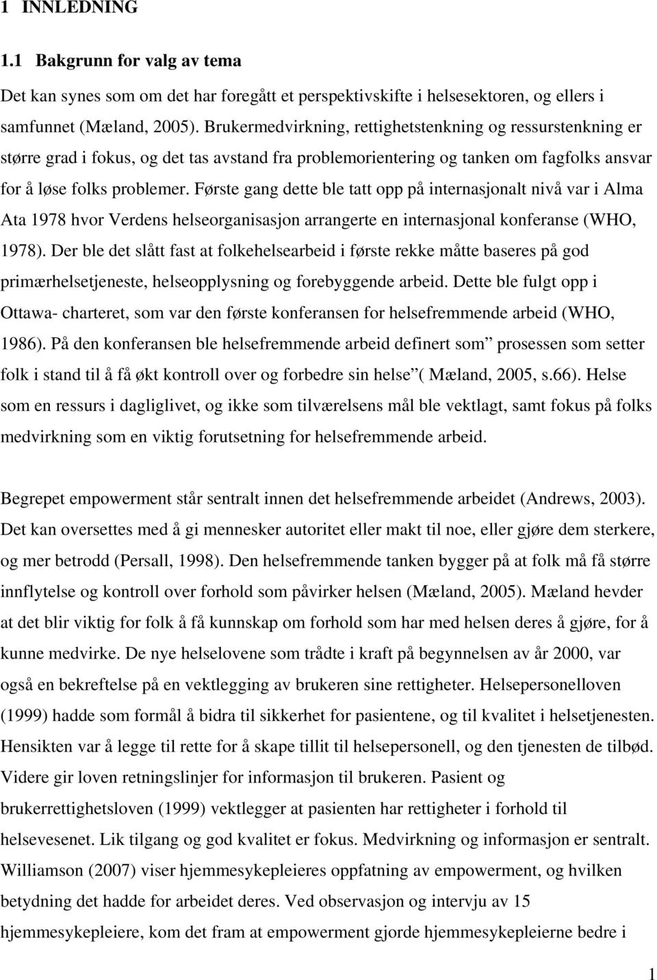 Første gang dette ble tatt opp på internasjonalt nivå var i Alma Ata 1978 hvor Verdens helseorganisasjon arrangerte en internasjonal konferanse (WHO, 1978).