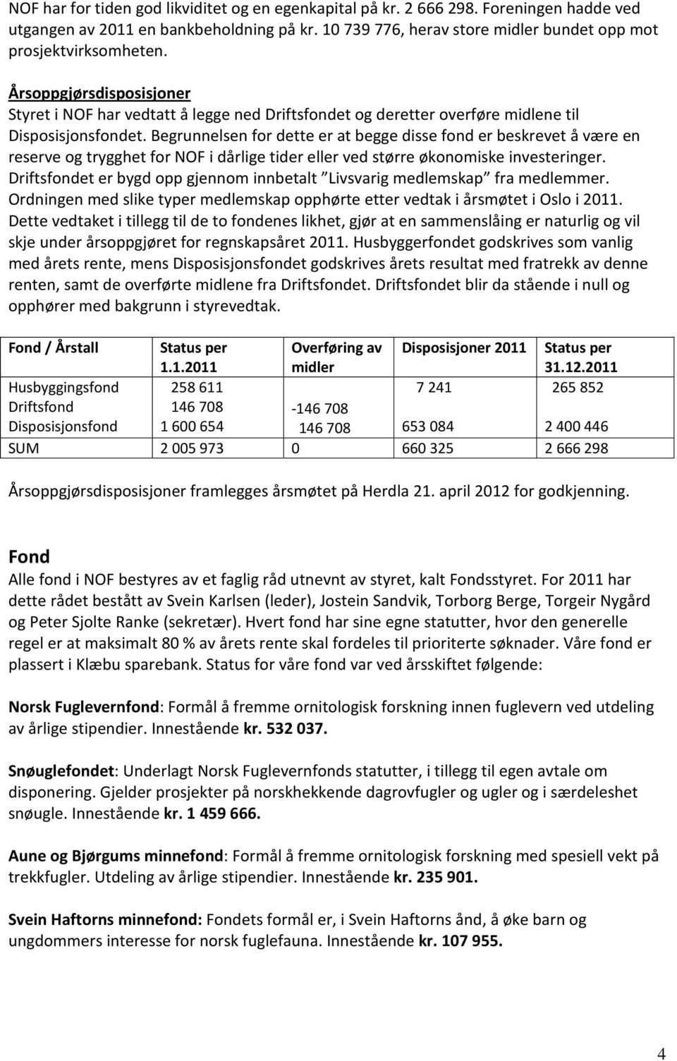 Begrunnelsen for dette er at begge disse fond er beskrevet å være en reserve og trygghet for NOF i dårlige tider eller ved større økonomiske investeringer.