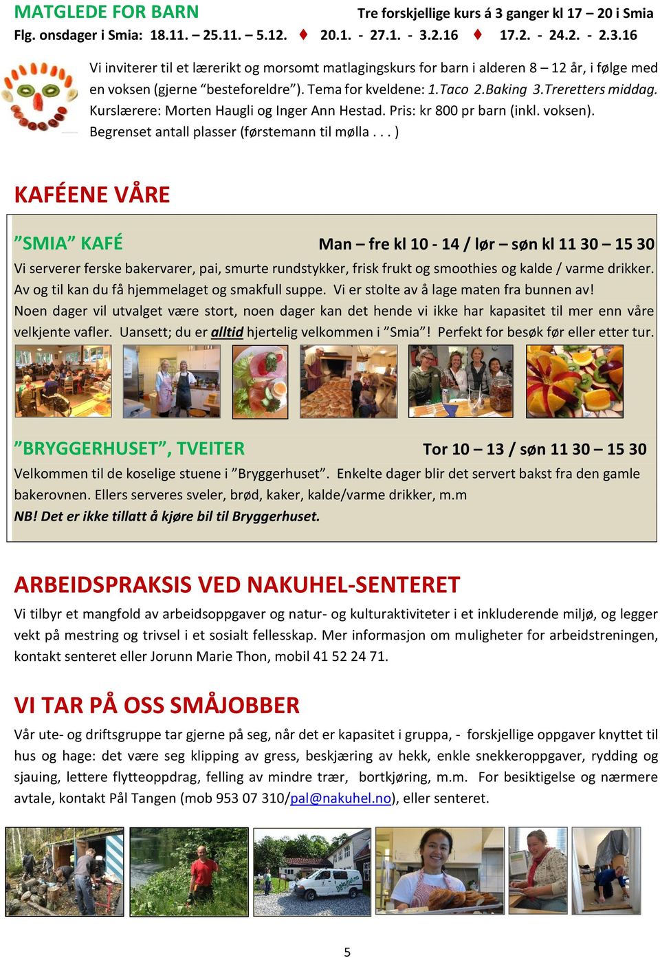 .. ) KAFÉENE VÅRE SMIA KAFÉ Man fre kl 10-14 / lør søn kl 11 30 15 30 Vi serverer ferske bakervarer, pai, smurte rundstykker, frisk frukt og smoothies og kalde / varme drikker.