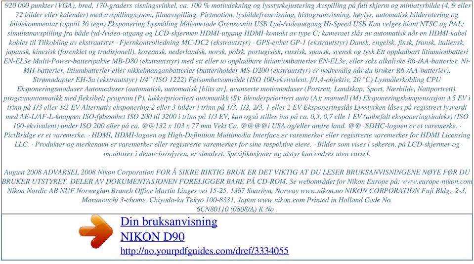 histogramvisning, høylys, automatisk bilderotering og bildekommentar (opptil 36 tegn) Eksponering Lysmåling Målemetode Grensesnitt USB Lyd-/videoutgang Hi-Speed USB Kan velges blant NTSC og PAL;