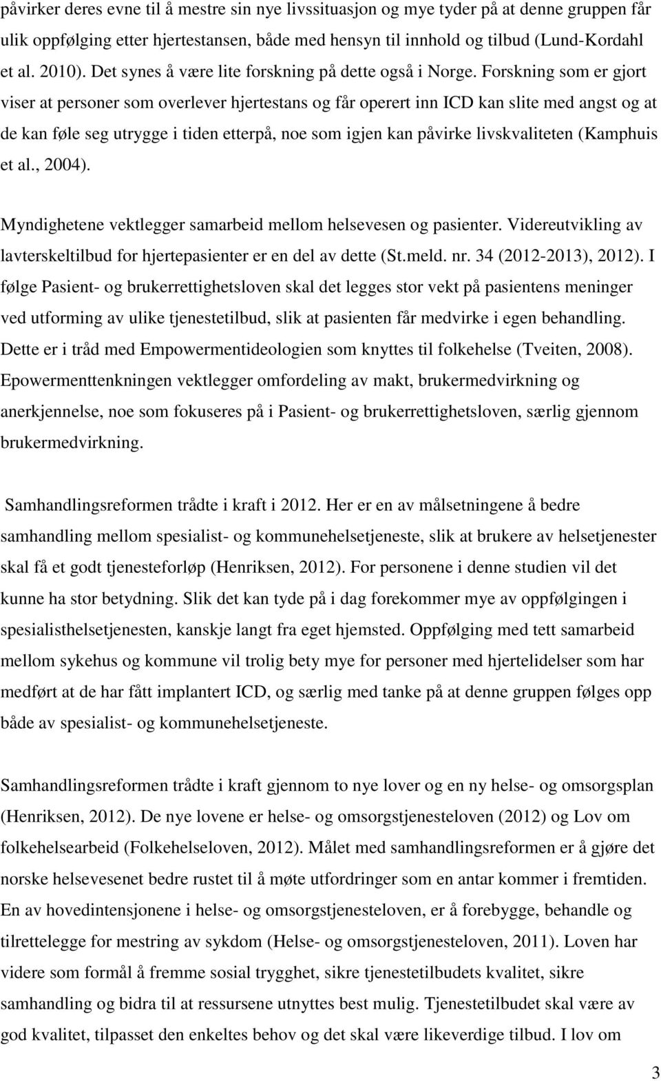 Forskning som er gjort viser at personer som overlever hjertestans og får operert inn ICD kan slite med angst og at de kan føle seg utrygge i tiden etterpå, noe som igjen kan påvirke livskvaliteten