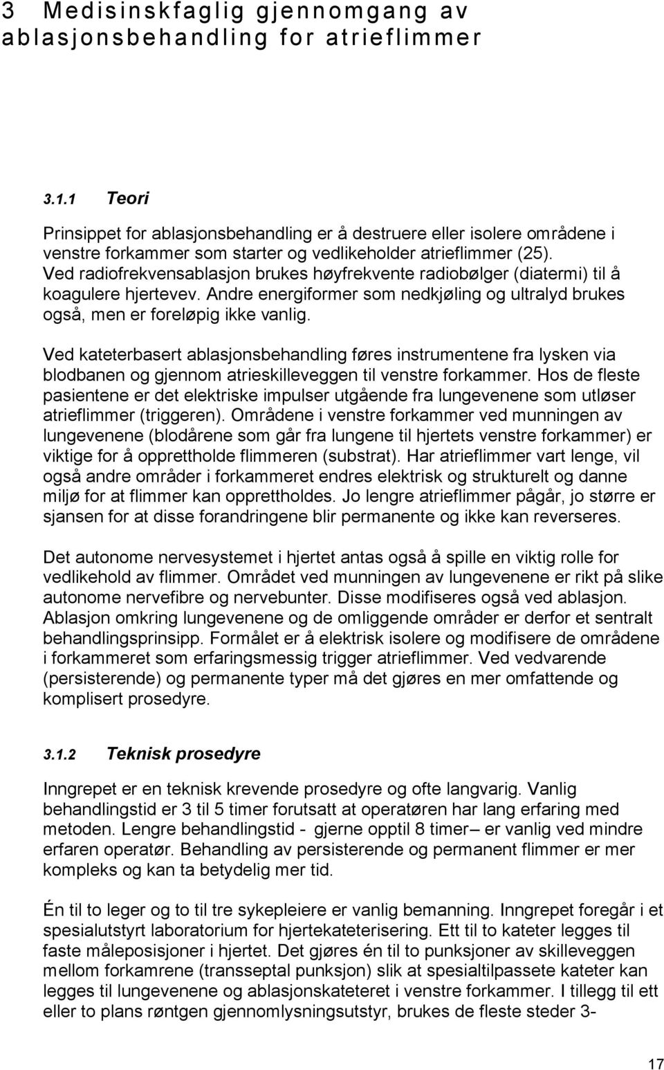 Ved radiofrekvensablasjon brukes høyfrekvente radiobølger (diatermi) til å koagulere hjertevev. Andre energiformer som nedkjøling og ultralyd brukes også, men er foreløpig ikke vanlig.