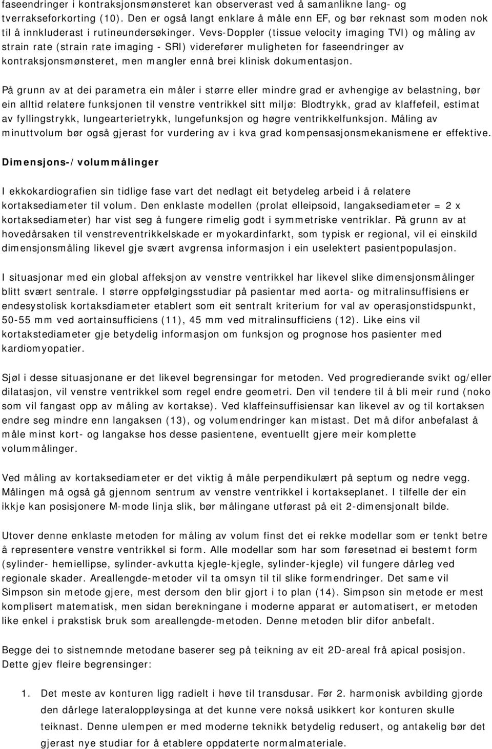 Vevs-Doppler (tissue velocity imaging TVI) og måling av strain rate (strain rate imaging - SRI) viderefører muligheten for faseendringer av kontraksjonsmønsteret, men mangler ennå brei klinisk