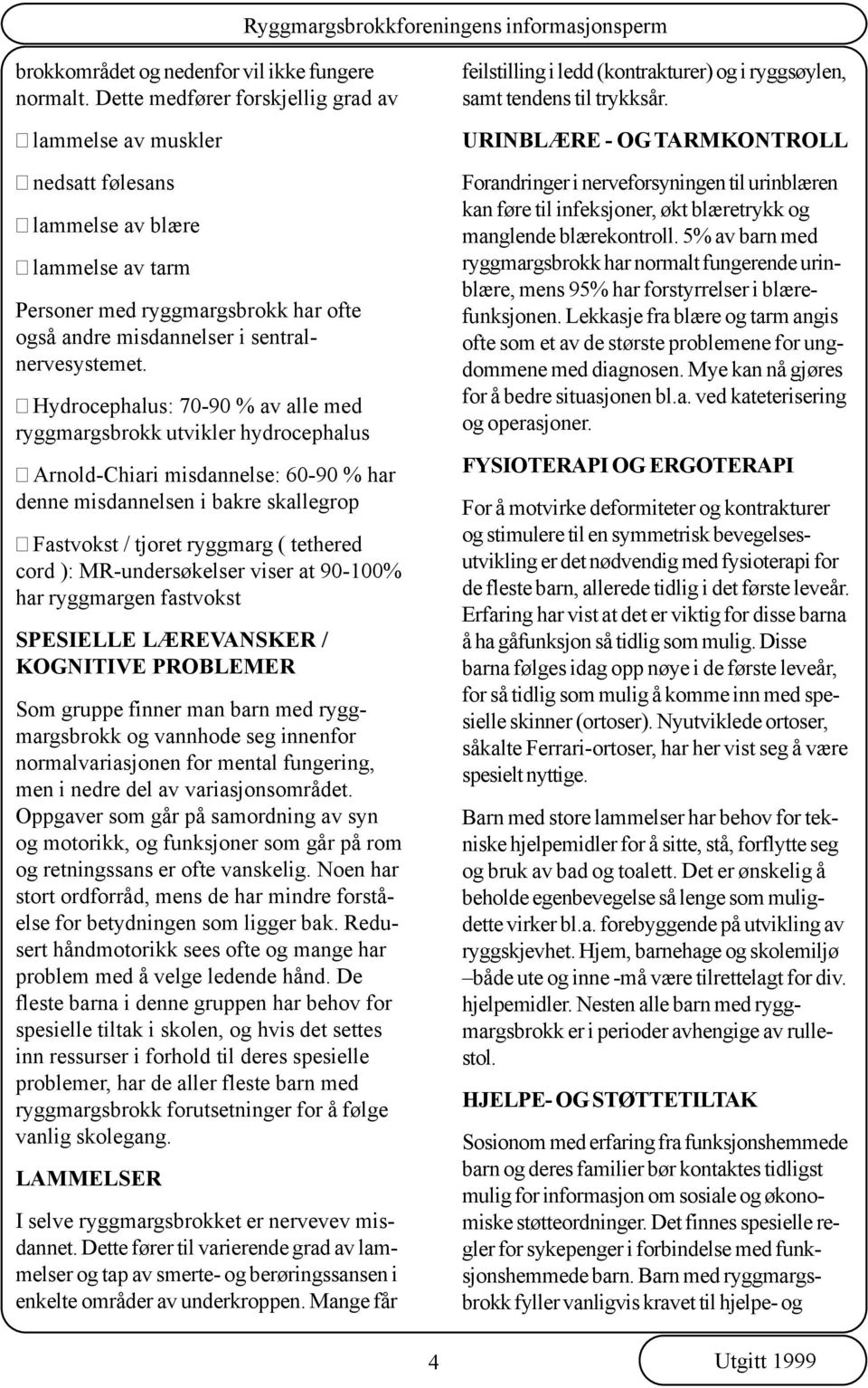 Hydrocephalus: 70-90 % av alle med ryggmargsbrokk utvikler hydrocephalus Arnold-Chiari misdannelse: 60-90 % har denne misdannelsen i bakre skallegrop Fastvokst / tjoret ryggmarg ( tethered cord ):