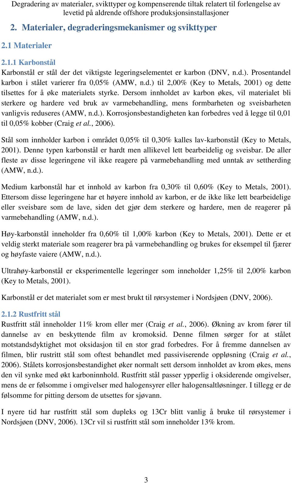 Dersom innholdet av karbon økes, vil materialet bli sterkere og hardere ved bruk av varmebehandling, mens formbarheten og sveisbarheten vanligvis reduseres (AMW, n.d.).