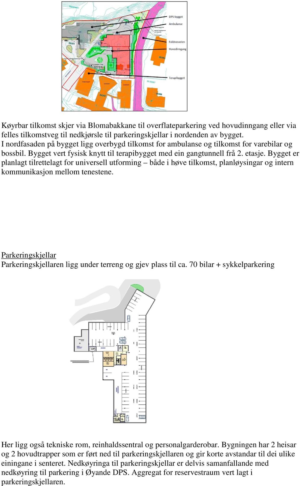 Bygget er planlagt tilrettelagt for universell utforming både i høve tilkomst, planløysingar og intern kommunikasjon mellom tenestene.