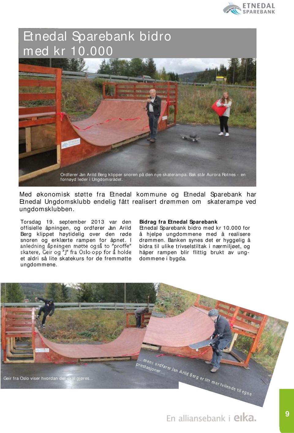 september 2013 var den offisielle åpningen, og ordfører Jan Arild Berg klippet høytidelig over den røde snoren og erklærte rampen for åpnet. I et aldri så lite skatekurs for de fremmøtte ungdommene.