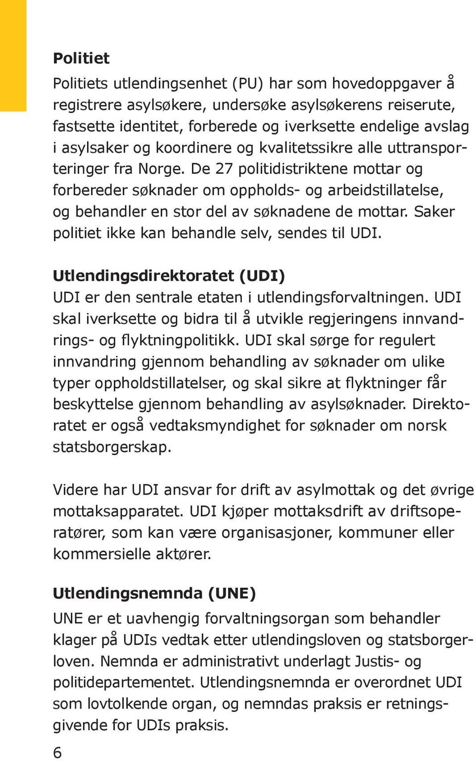 De 27 politidistriktene mottar og forbereder søknader om oppholds- og arbeidstillatelse, og behandler en stor del av søknadene de mottar. Saker politiet ikke kan behandle selv, sendes til UDI.