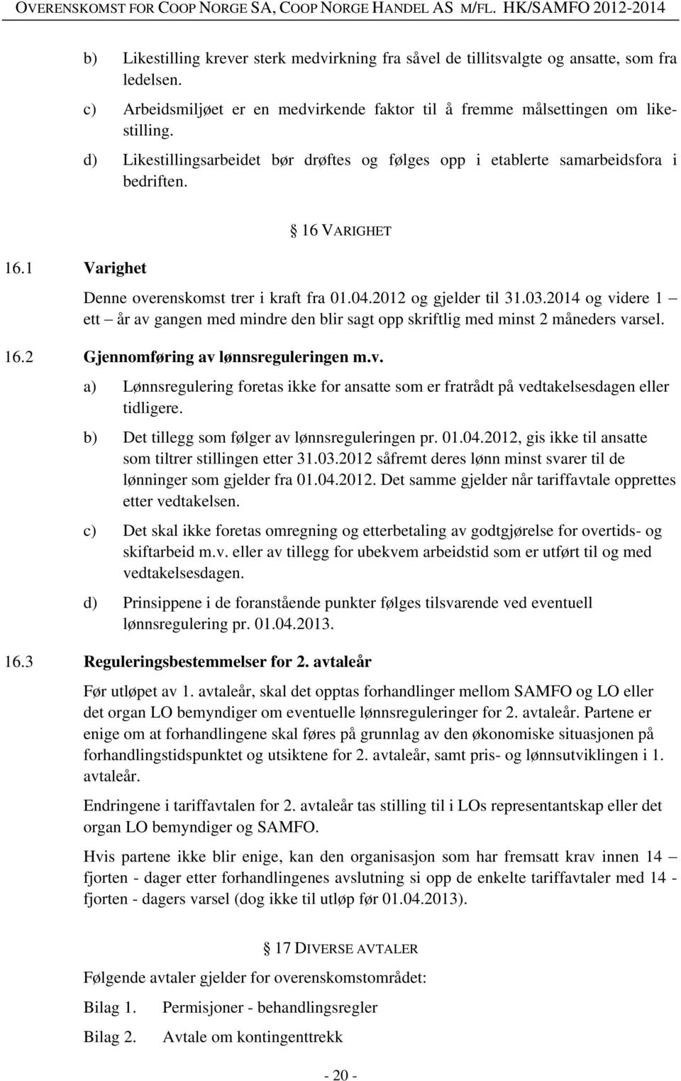 2014 og videre 1 ett år av gangen med mindre den blir sagt opp skriftlig med minst 2 måneders varsel. 16.2 Gjennomføring av lønnsreguleringen m.v. a) Lønnsregulering foretas ikke for ansatte som er fratrådt på vedtakelsesdagen eller tidligere.