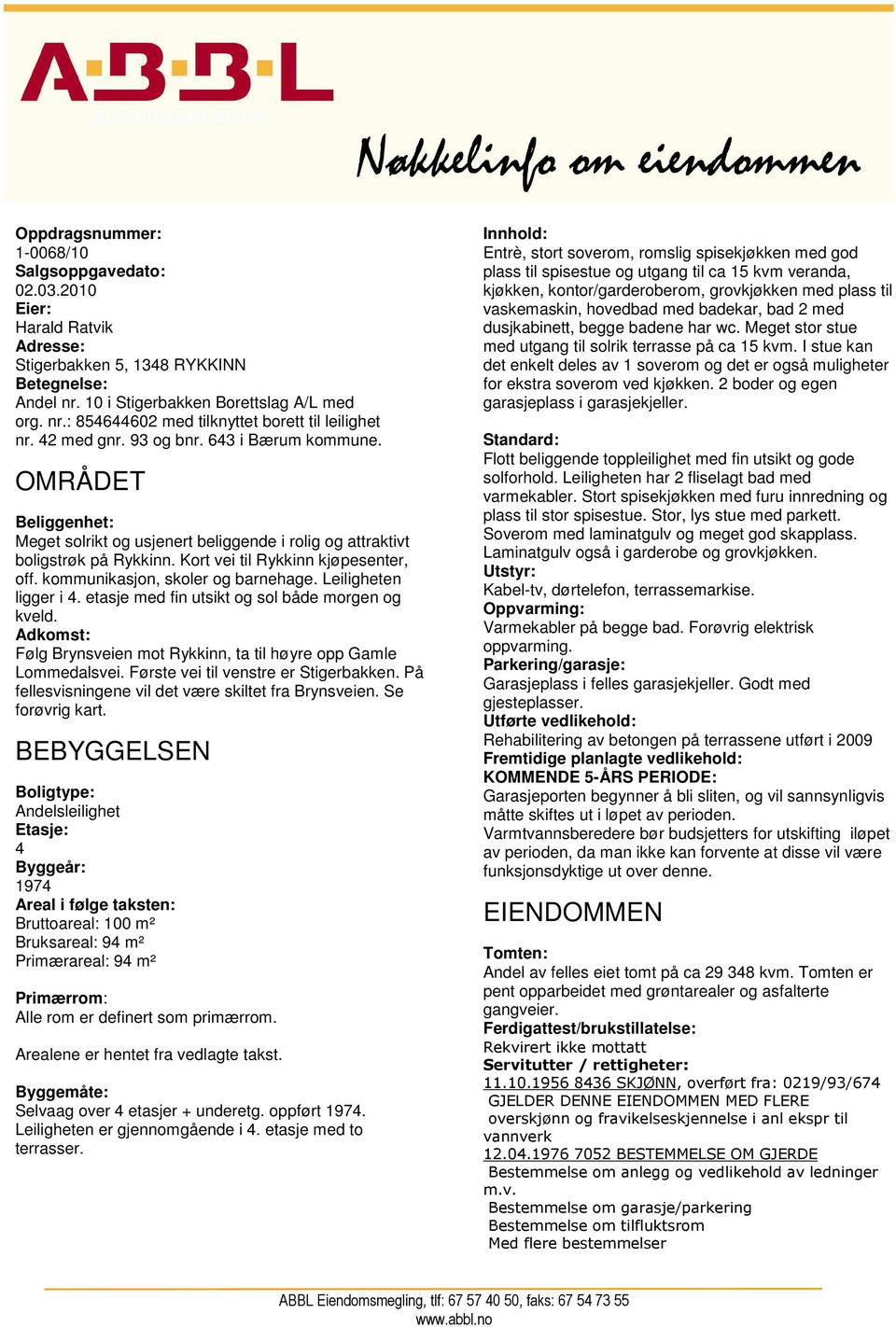 kommunikasjon, skoler og barnehage. Leiligheten ligger i 4. etasje med fin utsikt og sol både morgen og kveld. Adkomst: Følg Brynsveien mot Rykkinn, ta til høyre opp Gamle Lommedalsvei.