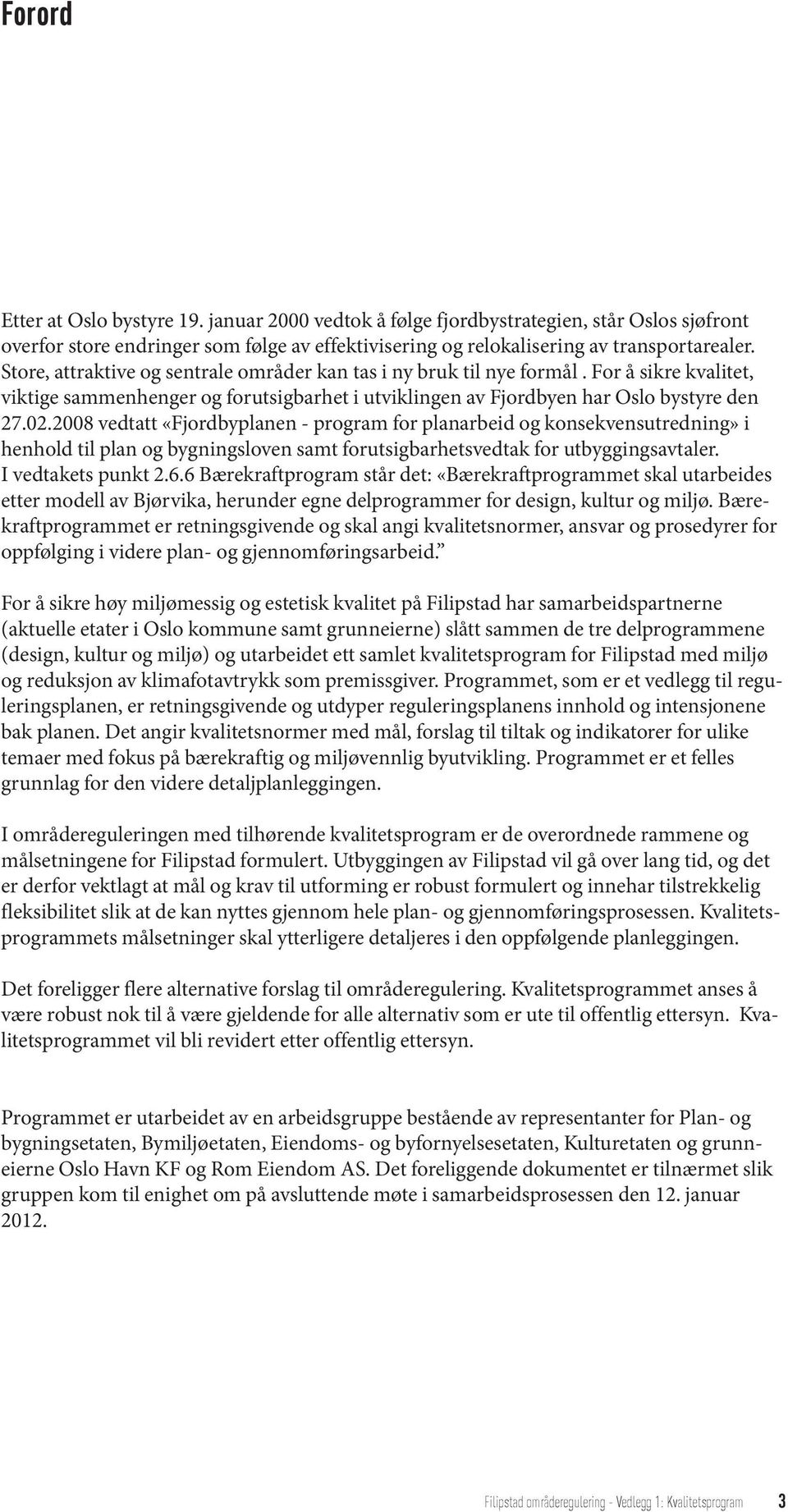 2008 vedtatt «Fjordbyplanen - program for planarbeid og konsekvensutredning» i henhold til plan og bygningsloven samt forutsigbarhetsvedtak for utbyggingsavtaler. I vedtakets punkt 2.6.