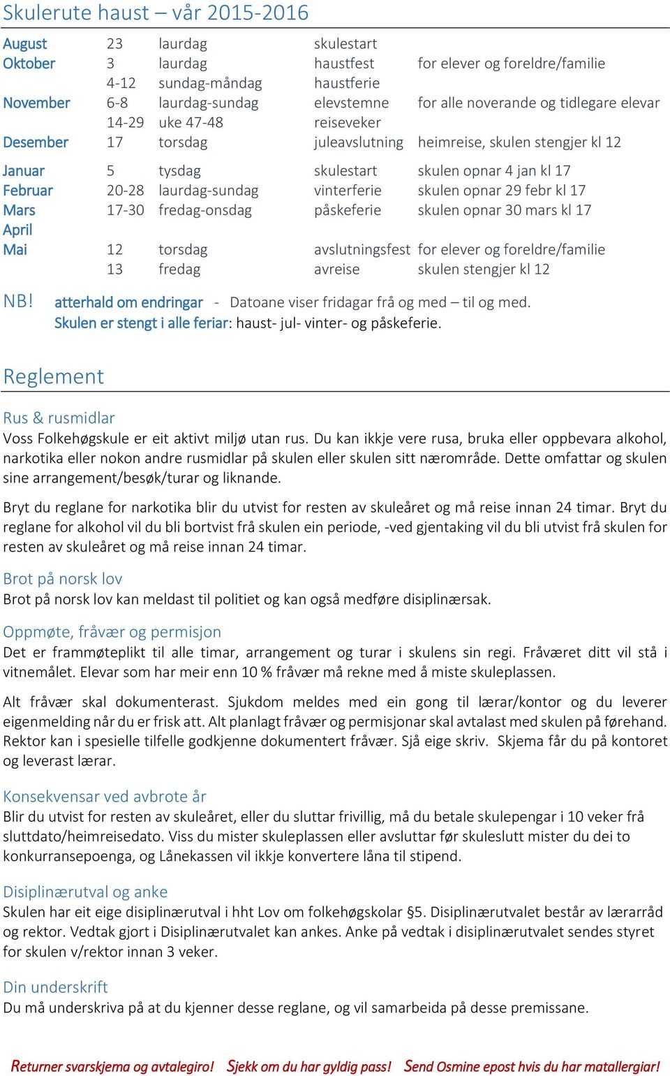 laurdag-sundag vinterferie skulen opnar 29 febr kl 17 Mars 17-30 fredag-onsdag påskeferie skulen opnar 30 mars kl 17 April Mai 12 torsdag avslutningsfest for elever og foreldre/familie 13 fredag