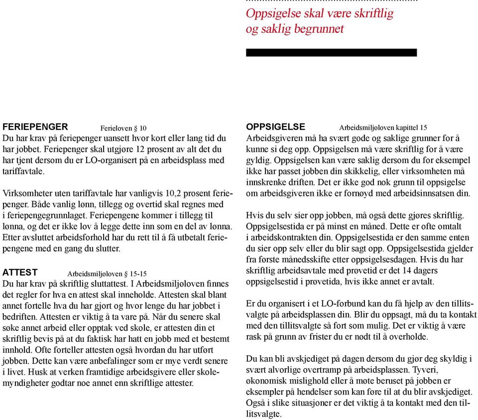 Oppsigelsen må være skriftlig for å være gyldig. Oppsigelsen kan være saklig dersom du for eksempel ikke har passet jobben din skikkelig, eller virksomheten må innskrenke driften.