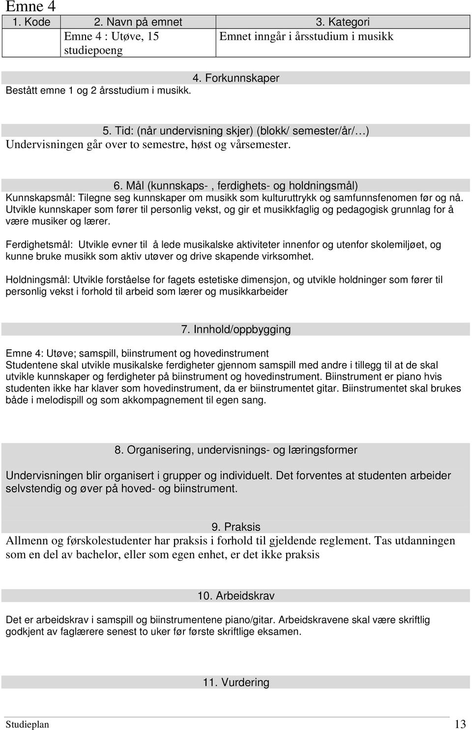 Mål (kunnskaps-, ferdighets- og holdningsmål) Kunnskapsmål: Tilegne seg kunnskaper om musikk som kulturuttrykk og samfunnsfenomen før og nå.