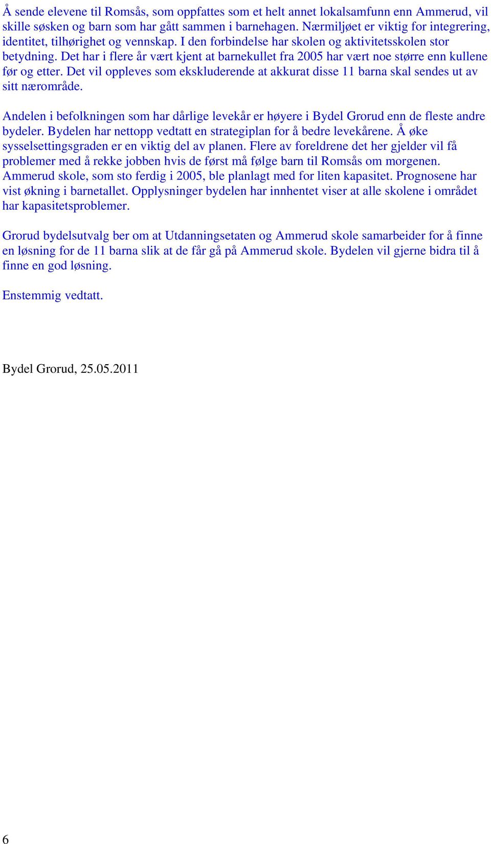 Det har i flere år vært kjent at barnekullet fra 2005 har vært noe større enn kullene før og etter. Det vil oppleves som ekskluderende at akkurat disse 11 barna skal sendes ut av sitt nærområde.