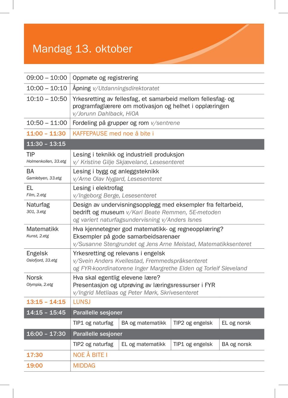 helhet i opplæringen v/jorunn Dahlback, HiOA 10:50 11:00 Fordeling på grupper og rom v/sentrene 11:00 11:30 KAFFEPAUSE med noe å bite i 11:30 13:15 TIP Holmenkollen, 33.etg BA Gamlebyen, 33.