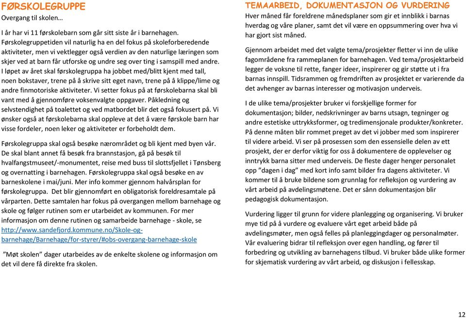 samspill med andre. I løpet av året skal førskolegruppa ha jobbet med/blitt kjent med tall, noen bokstaver, trene på å skrive sitt eget navn, trene på å klippe/lime og andre finmotoriske aktiviteter.