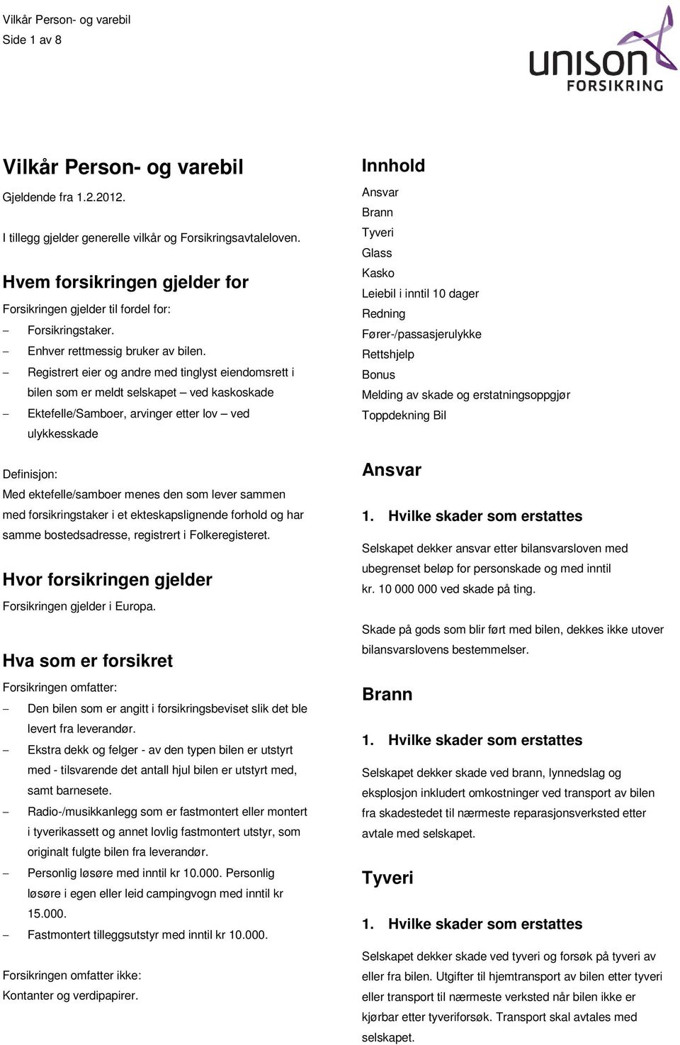 Registrert eier og andre med tinglyst eiendomsrett i bilen som er meldt selskapet ved kaskoskade Ektefelle/Samboer, arvinger etter lov ved ulykkesskade Definisjon: Med ektefelle/samboer menes den som