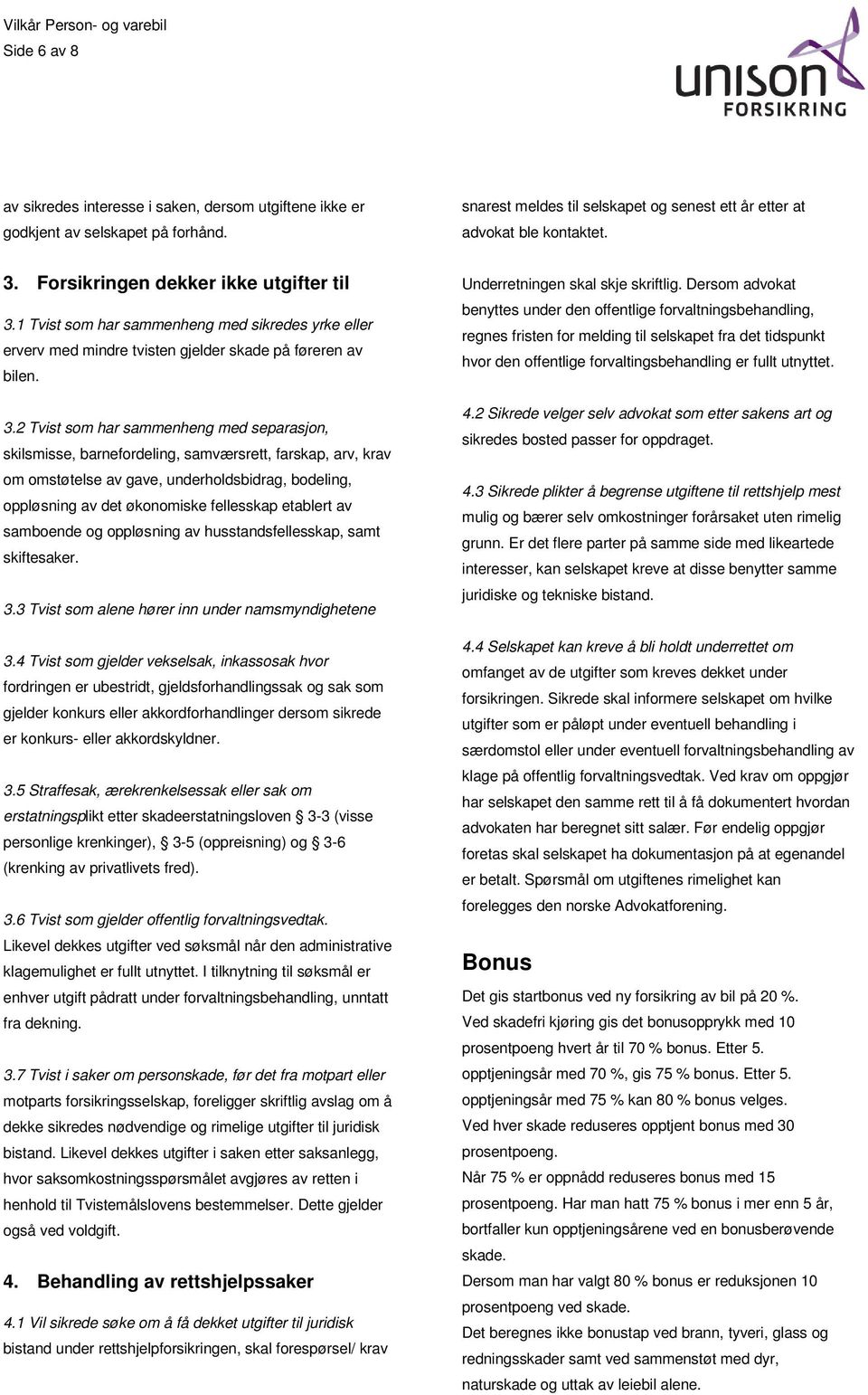 1 Tvist som har sammenheng med sikredes yrke eller erverv med mindre tvisten gjelder skade på føreren av bilen. 3.