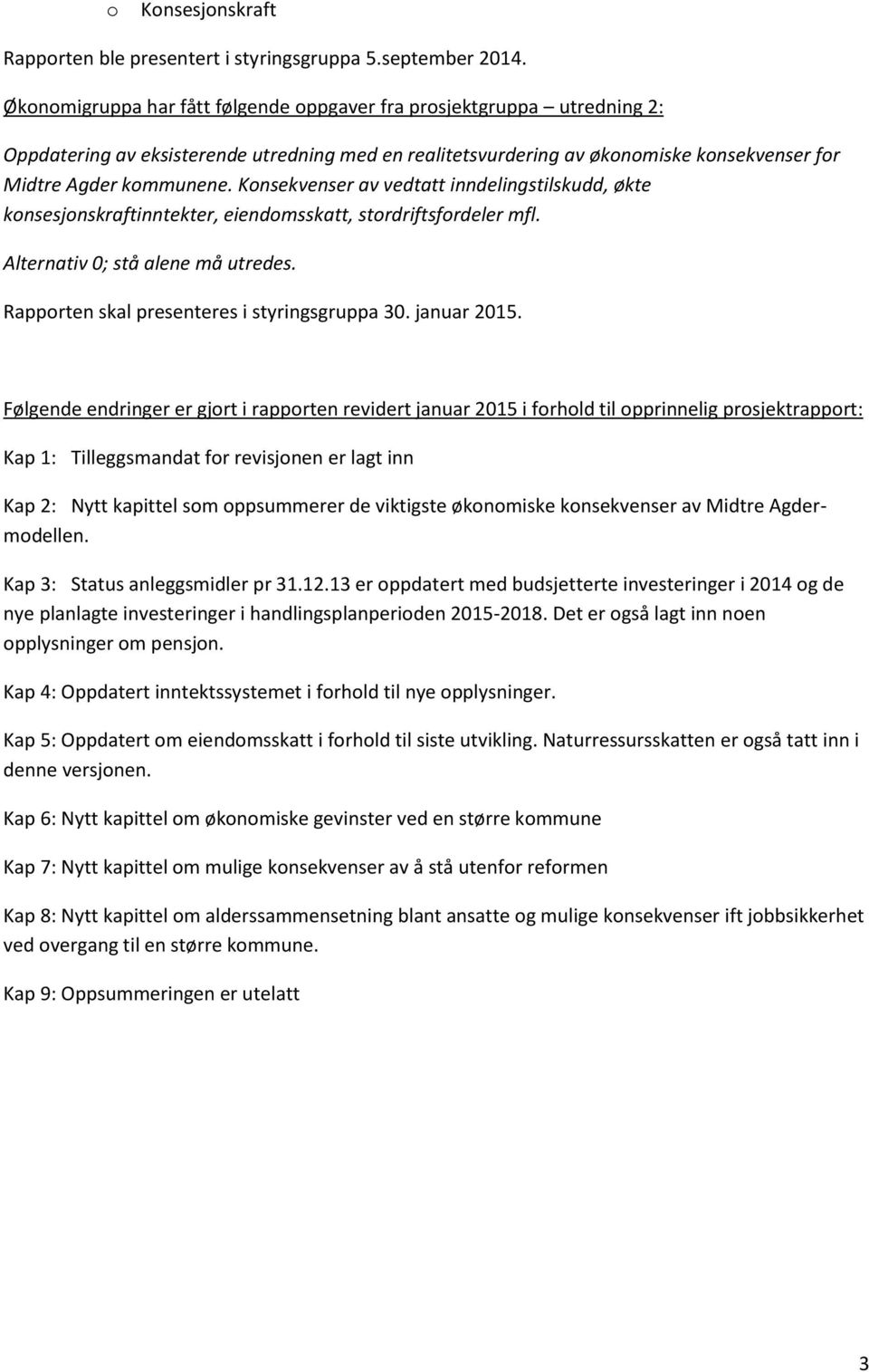 Konsekvenser av vedtatt inndelingstilskudd, økte konsesjonskraftinntekter, eiendomsskatt, stordriftsfordeler mfl. Alternativ 0; stå alene må utredes. Rapporten skal presenteres i styringsgruppa 30.