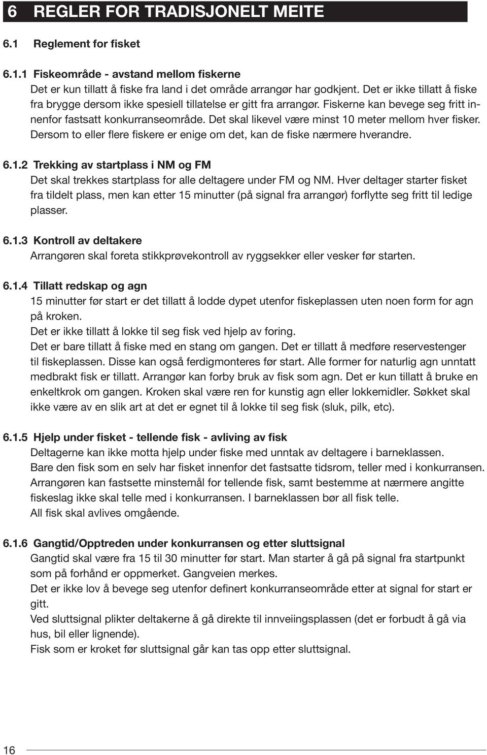 Det skal likevel være minst 10 meter mellom hver fisker. Dersom to eller flere fiskere er enige om det, kan de fiske nærmere hverandre. 6.1.2 Trekking av startplass i NM og FM Det skal trekkes startplass for alle deltagere under FM og NM.