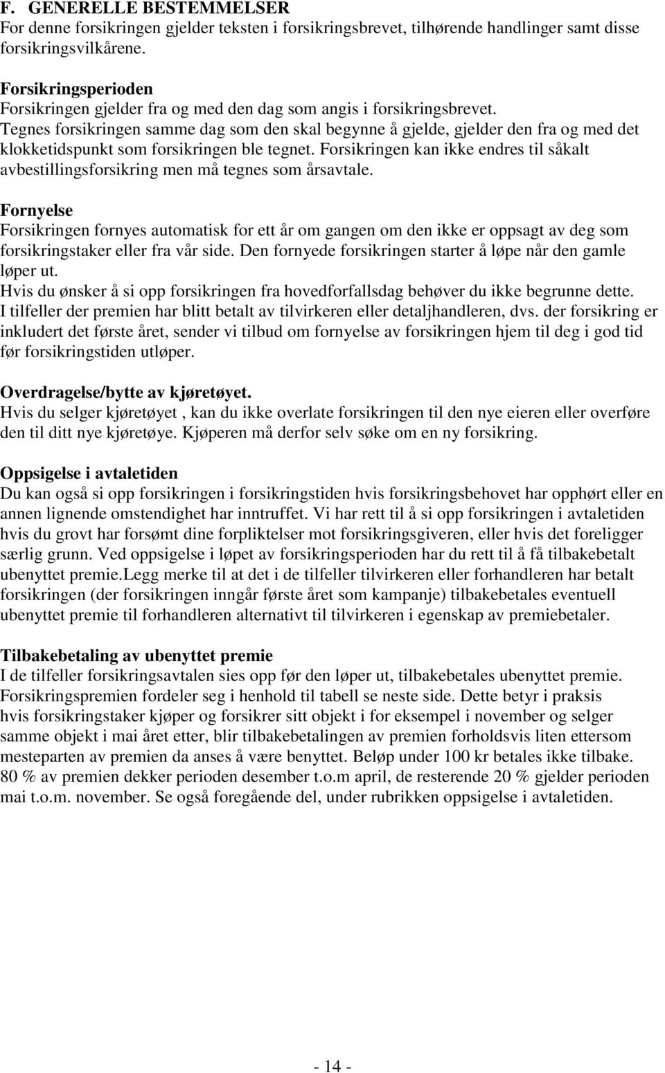 Tegnes forsikringen samme dag som den skal begynne å gjelde, gjelder den fra og med det klokketidspunkt som forsikringen ble tegnet.