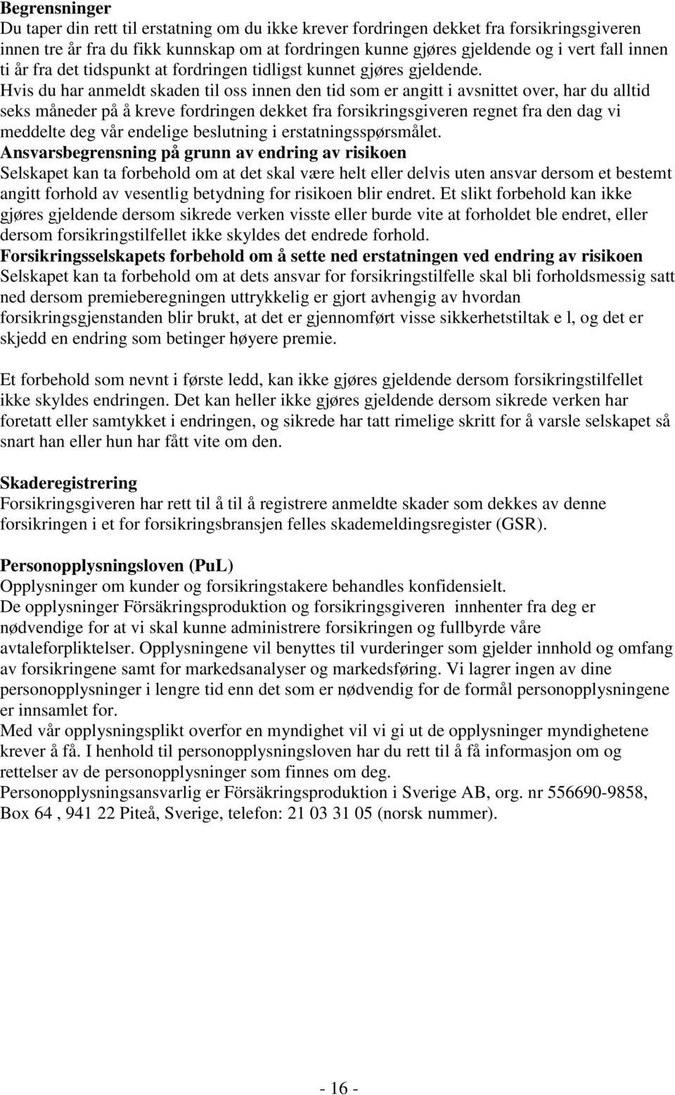 Hvis du har anmeldt skaden til oss innen den tid som er angitt i avsnittet over, har du alltid seks måneder på å kreve fordringen dekket fra forsikringsgiveren regnet fra den dag vi meddelte deg vår