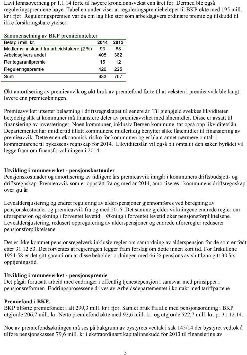 2014 2013 Medlemsinnskudd fra arbeidstakere (2 %) 93 88 Arbeidsgivers andel 405 382 Rentegarantipremie 15 12 Reguleringspremie 420 225 Sum 933 707 Økt amortisering av premieavvik og økt bruk av