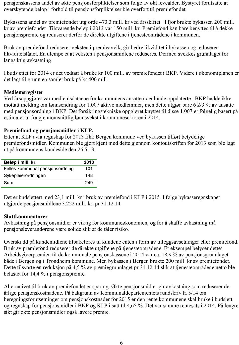 Bruk av premiefond reduserer veksten i premieavvik, gir bedre likviditet i bykassen og reduserer likviditetslånet. En ulempe et at veksten i pensjonsmidlene reduseres.