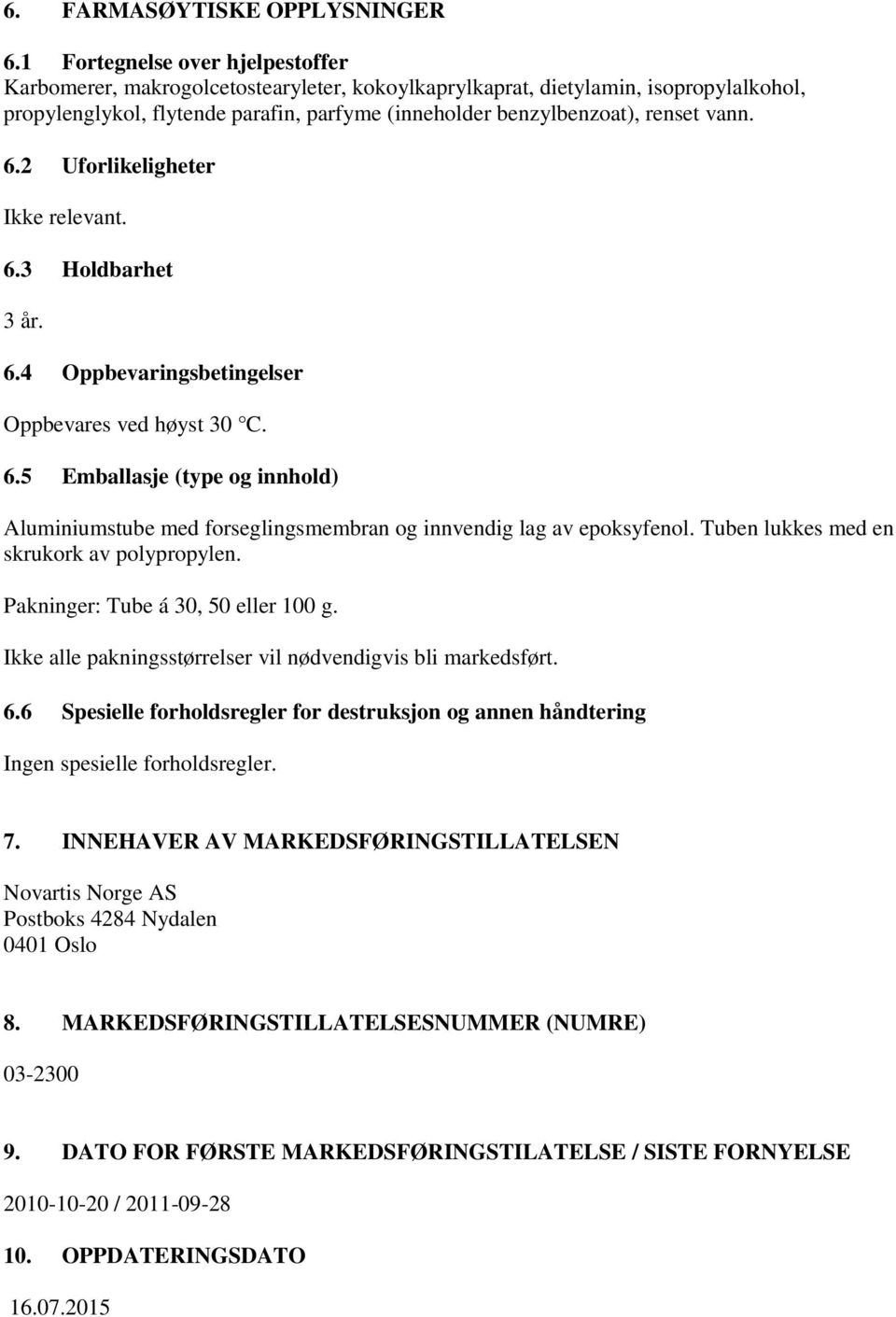 vann. 6.2 Uforlikeligheter Ikke relevant. 6.3 Holdbarhet 3 år. 6.4 Oppbevaringsbetingelser Oppbevares ved høyst 30 C. 6.5 Emballasje (type og innhold) Aluminiumstube med forseglingsmembran og innvendig lag av epoksyfenol.