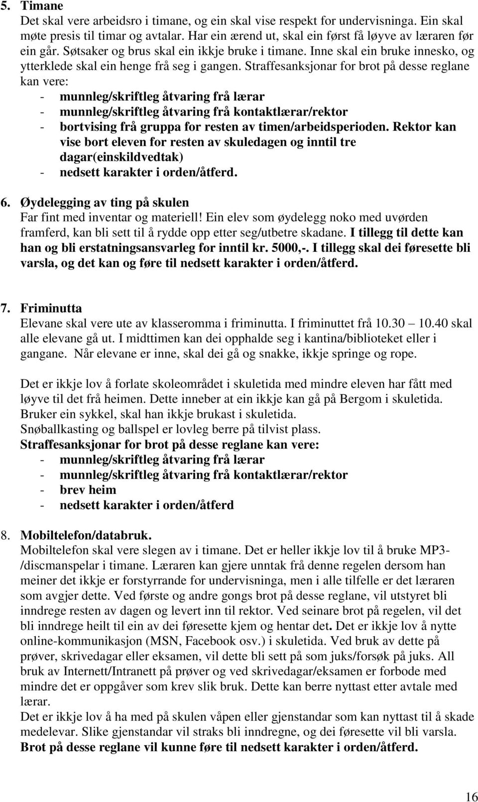 Straffesanksjonar for brot på desse reglane kan vere: - munnleg/skriftleg åtvaring frå lærar - munnleg/skriftleg åtvaring frå kontaktlærar/rektor - bortvising frå gruppa for resten av