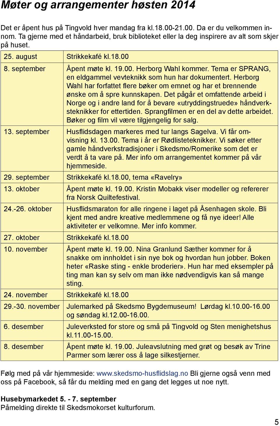 Tema er SPRANG, en eldgammel vevteknikk som hun har dokumentert. Herborg Wahl har forfattet flere bøker om emnet og har et brennende ønske om å spre kunnskapen.