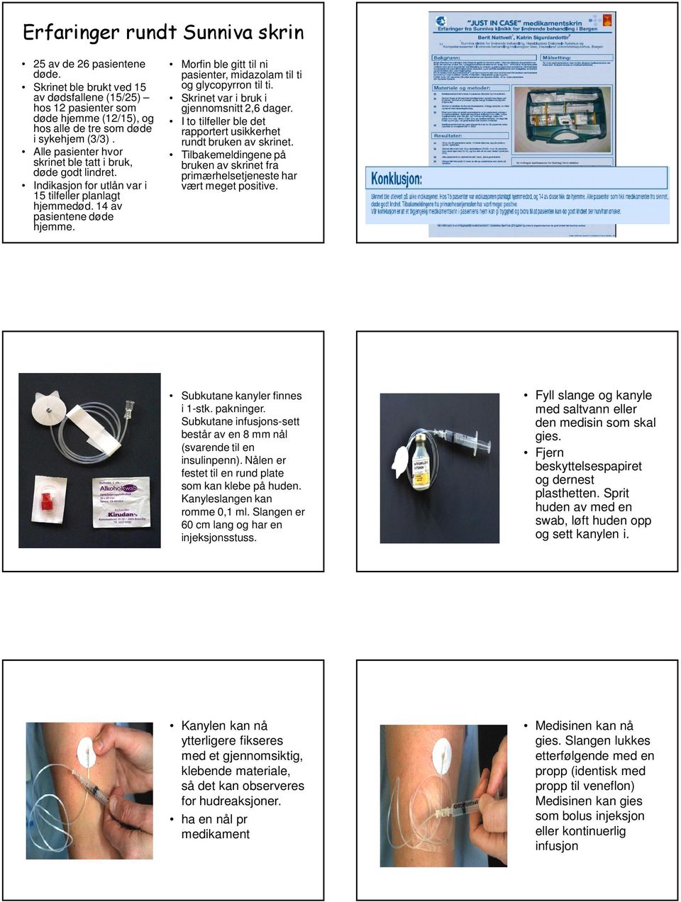 Morfin ble gitt til ni pasienter, midazolam til ti og glycopyrron til ti. Skrinet var i bruk i gjennomsnitt 2,6 dager. I to tilfeller ble det rapportert usikkerhet rundt bruken av skrinet.