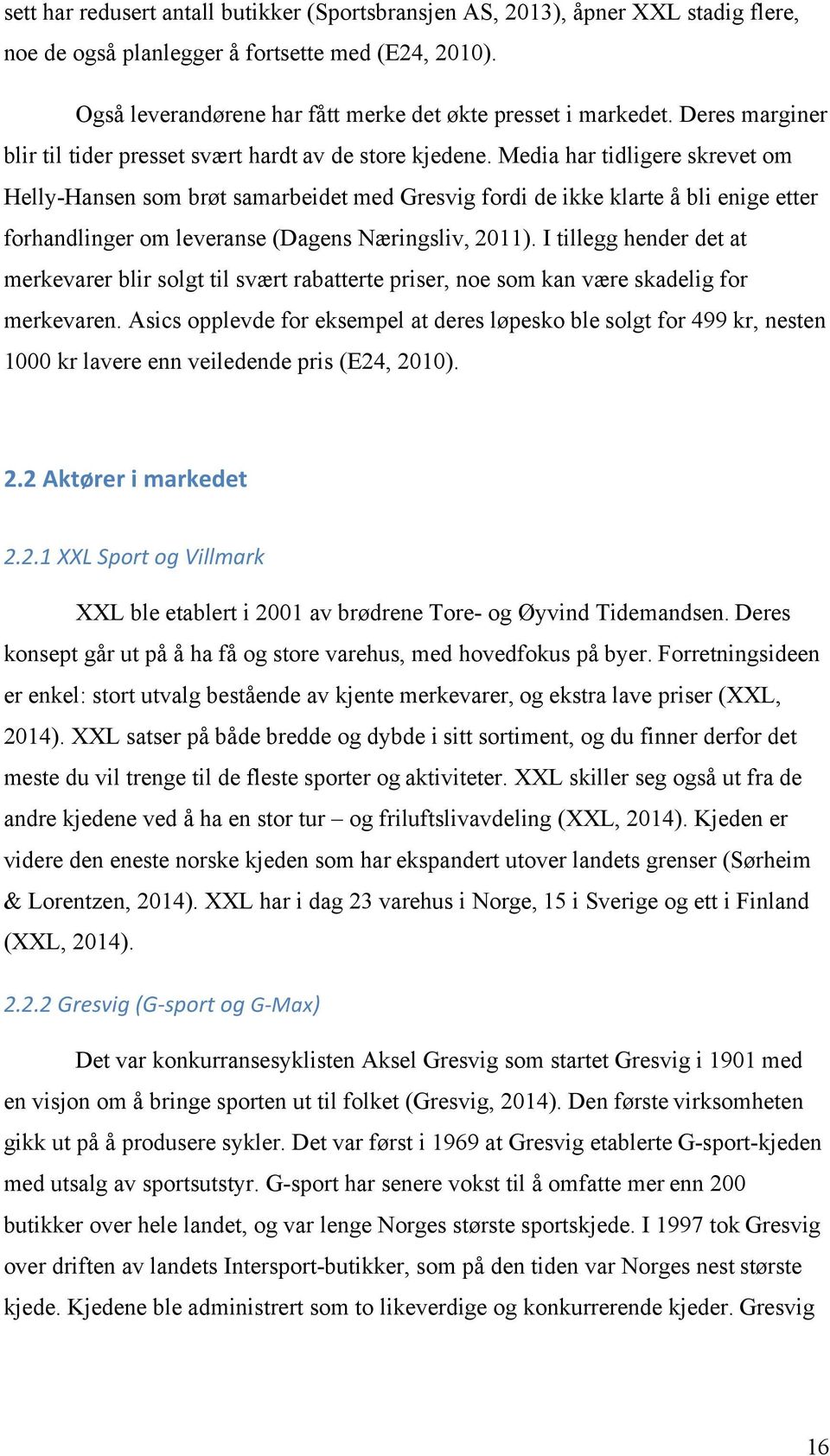 Media har tidligere skrevet om Helly-Hansen som brøt samarbeidet med Gresvig fordi de ikke klarte å bli enige etter forhandlinger om leveranse (Dagens Næringsliv, 2011).