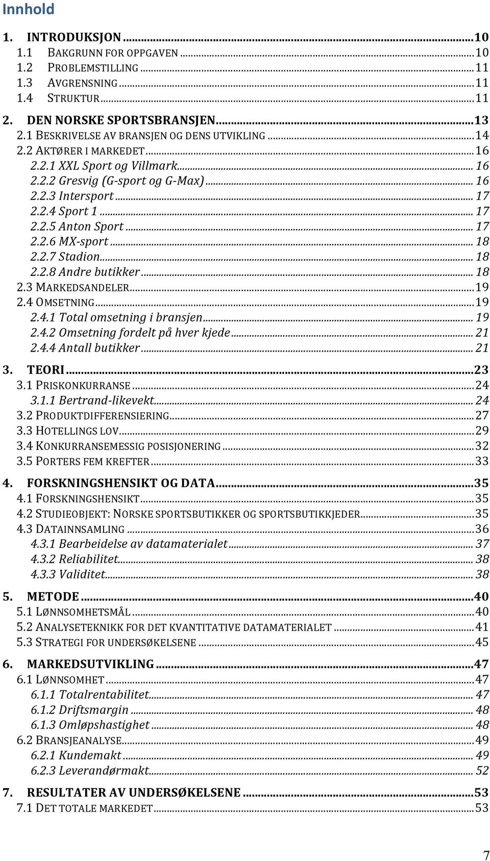 .. 17 2.2.6 MX- sport... 18 2.2.7 Stadion... 18 2.2.8 Andre butikker... 18 2.3 MARKEDSANDELER... 19 2.4 OMSETNING... 19 2.4.1 Total omsetning i bransjen... 19 2.4.2 Omsetning fordelt på hver kjede.