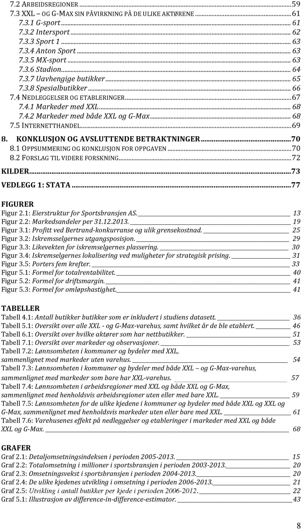 .. 69 8. KONKLUSJON OG AVSLUTTENDE BETRAKTNINGER... 70 8.1 OPPSUMMERING OG KONKLUSJON FOR OPPGAVEN... 70 8.2 FORSLAG TIL VIDERE FORSKNING... 72 KILDER... 73 VEDLEGG 1: STATA... 77 FIGURER Figur 2.