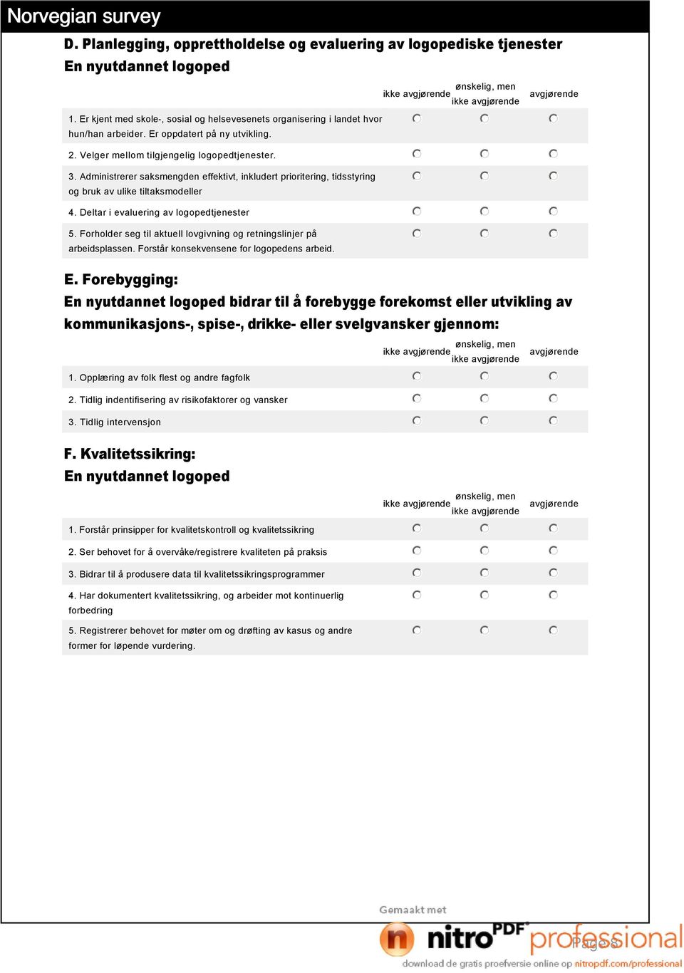 Forholder seg til aktuell lovgivning og retningslinjer på arbeidsplassen. Forstår konsekvensene for logopedens arbeid. E.