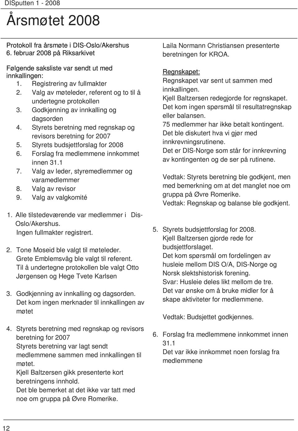 Styrets budsjettforslag for 2008 6. Forslag fra medlemmene innkommet innen 31.1 7. Valg av leder, styremedlemmer og varamedlemmer 8. Valg av revisor 9. Valg av valgkomité 1.