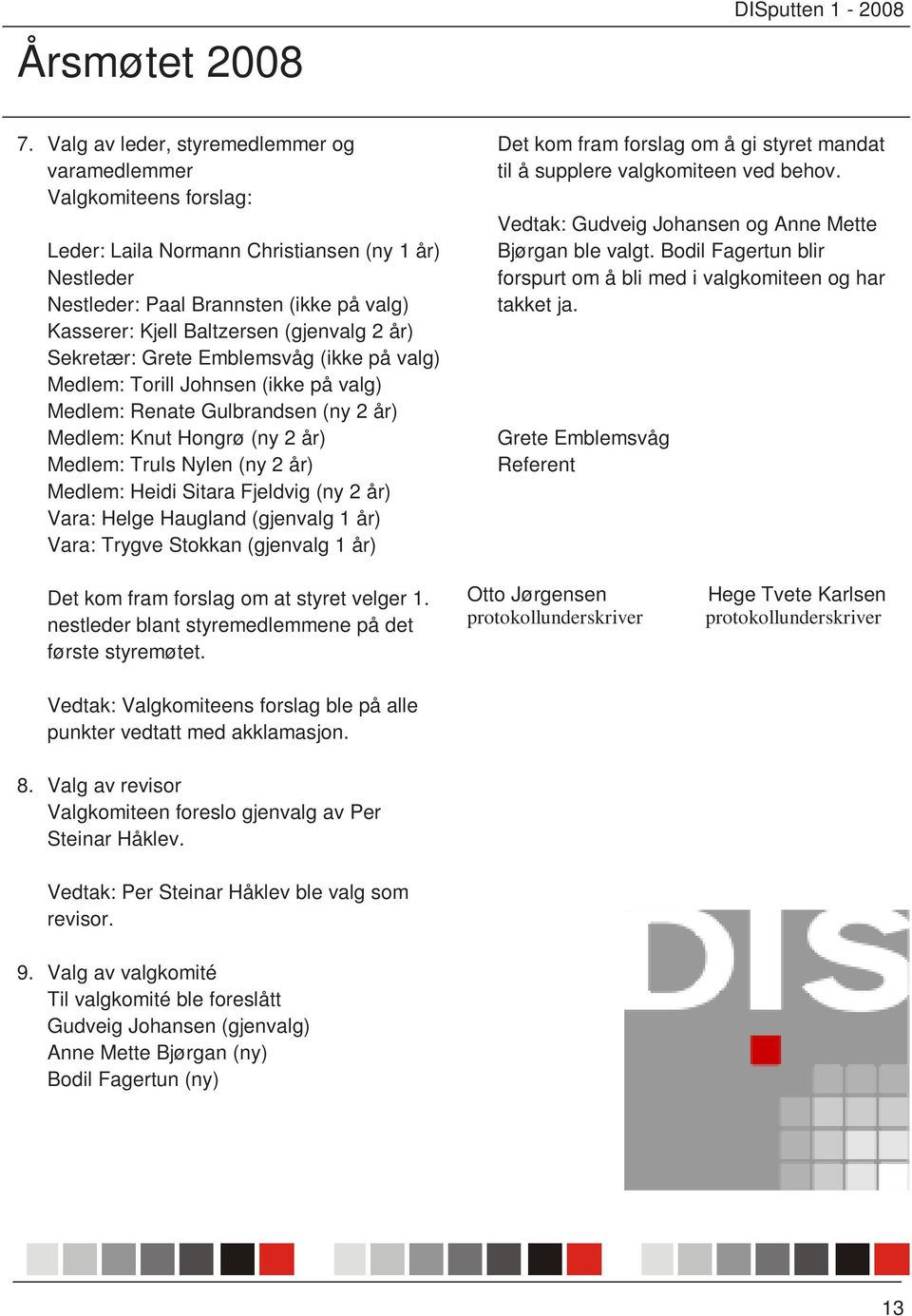 (gjenvalg 2 år) Sekretær: Grete Emblemsvåg (ikke på valg) Medlem: Torill Johnsen (ikke på valg) Medlem: Renate Gulbrandsen (ny 2 år) Medlem: Knut Hongrø (ny 2 år) Medlem: Truls Nylen (ny 2 år)