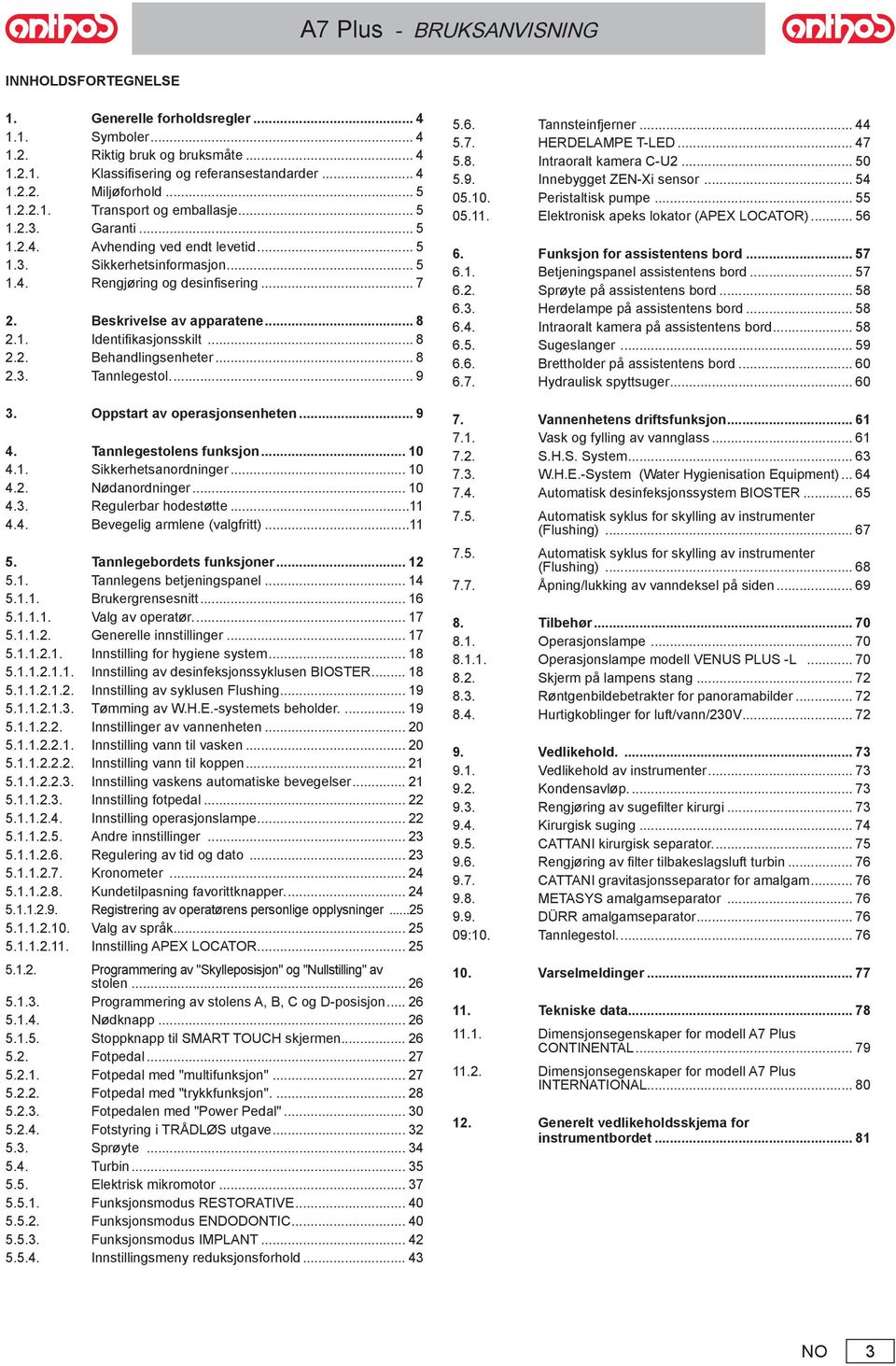 .. 8 2.3. Tannlegestol... 9 3. Oppstart av operasjonsenheten... 9 4. Tannlegestolens funksjon... 10 4.1. Sikkerhetsanordninger... 10 4.2. Nødanordninger... 10 4.3. Regulerbar hodestøtte...11 4.4. Bevegelig armlene (valgfritt).