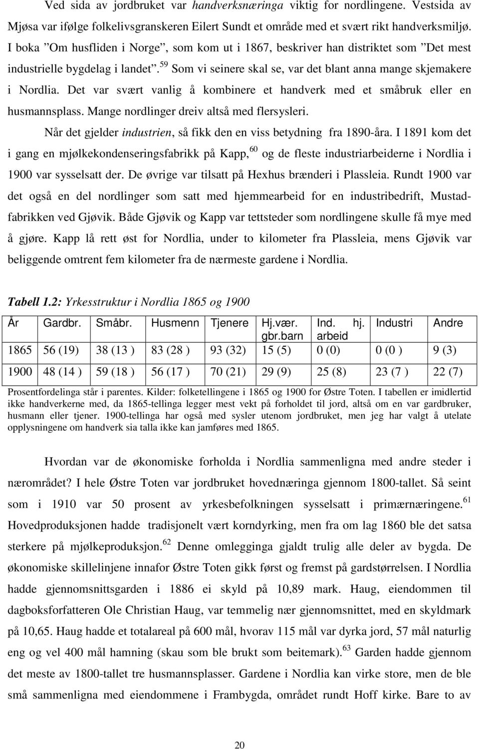 Det var svært vanlig å kombinere et handverk med et småbruk eller en husmannsplass. Mange nordlinger dreiv altså med flersysleri.